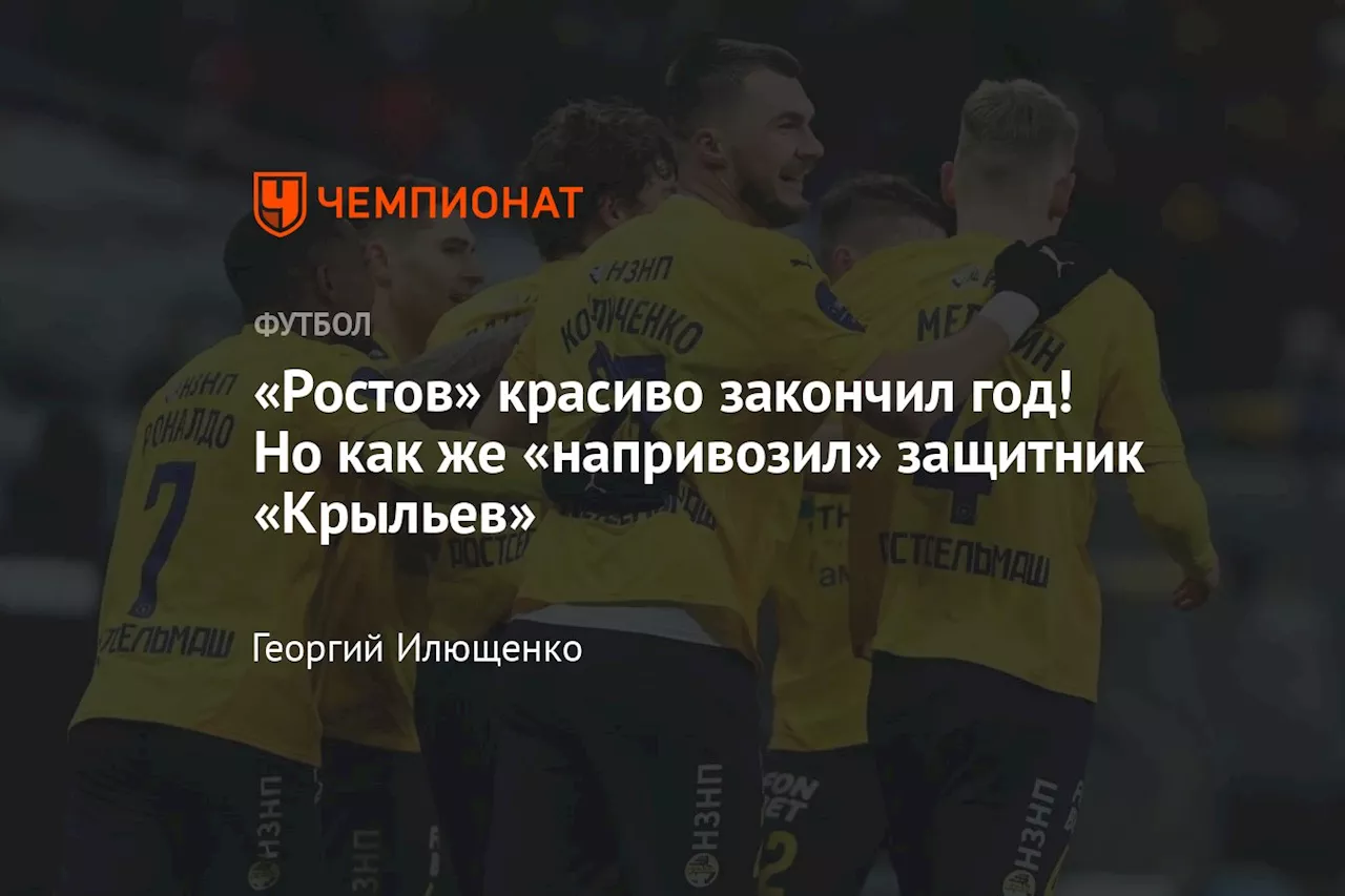 «Ростов» красиво закончил год! Но как же «напривозил» защитник «Крыльев»