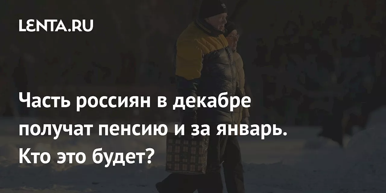 Часть россиян в декабре получат пенсию и за январь. Кто это будет?