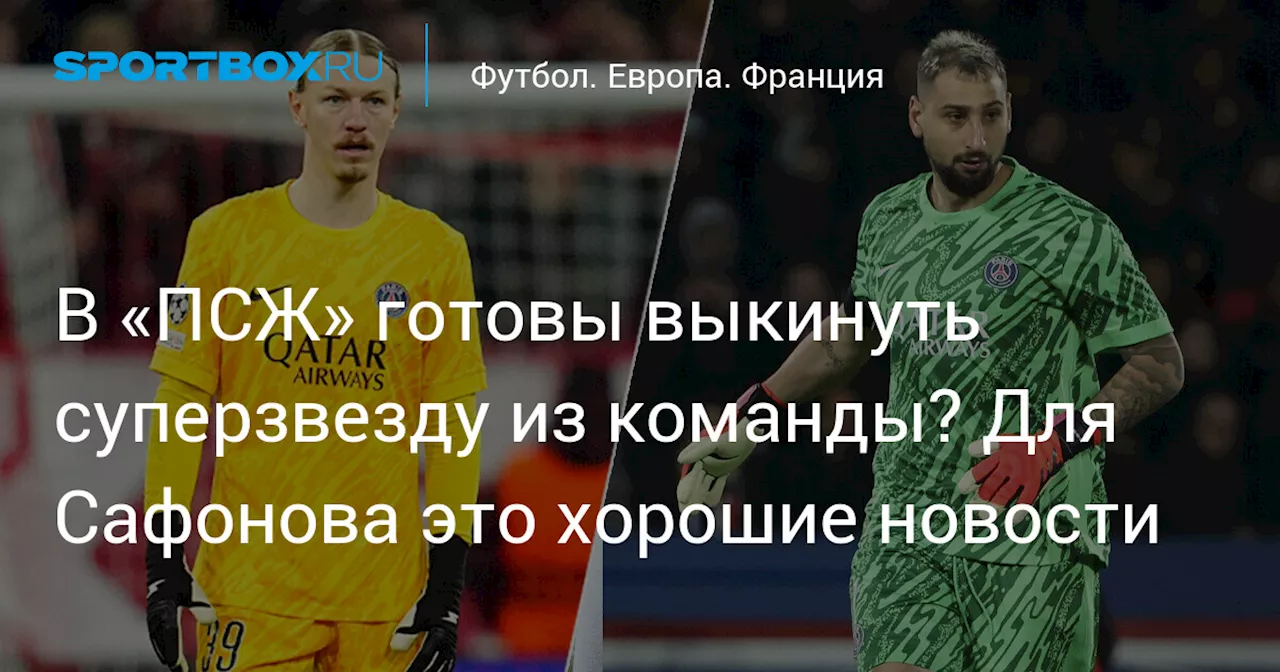 В «ПСЖ» готовы выкинуть суперзвезду из команды? Для Сафонова это хорошие новости