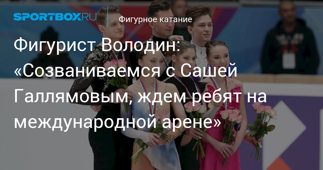 Фигурист Володин: «Созваниваемся с Сашей Галлямовым, ждем ребят на международной арене»