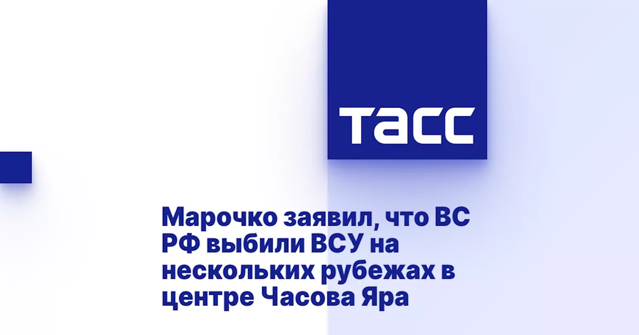 Марочко заявил, что ВС РФ выбили ВСУ на нескольких рубежах в центре Часова Яра