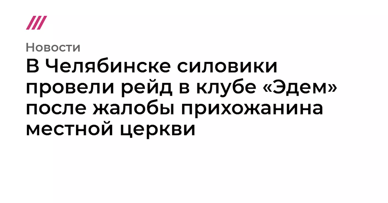 В Челябинске силовики провели рейд в клубе «Эдем» после жалобы прихожанина местной церкви