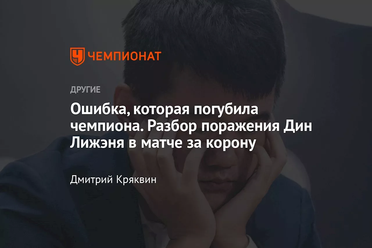 Ошибка, которая погубила чемпиона. Разбор поражения Дин Лижэня в матче за корону