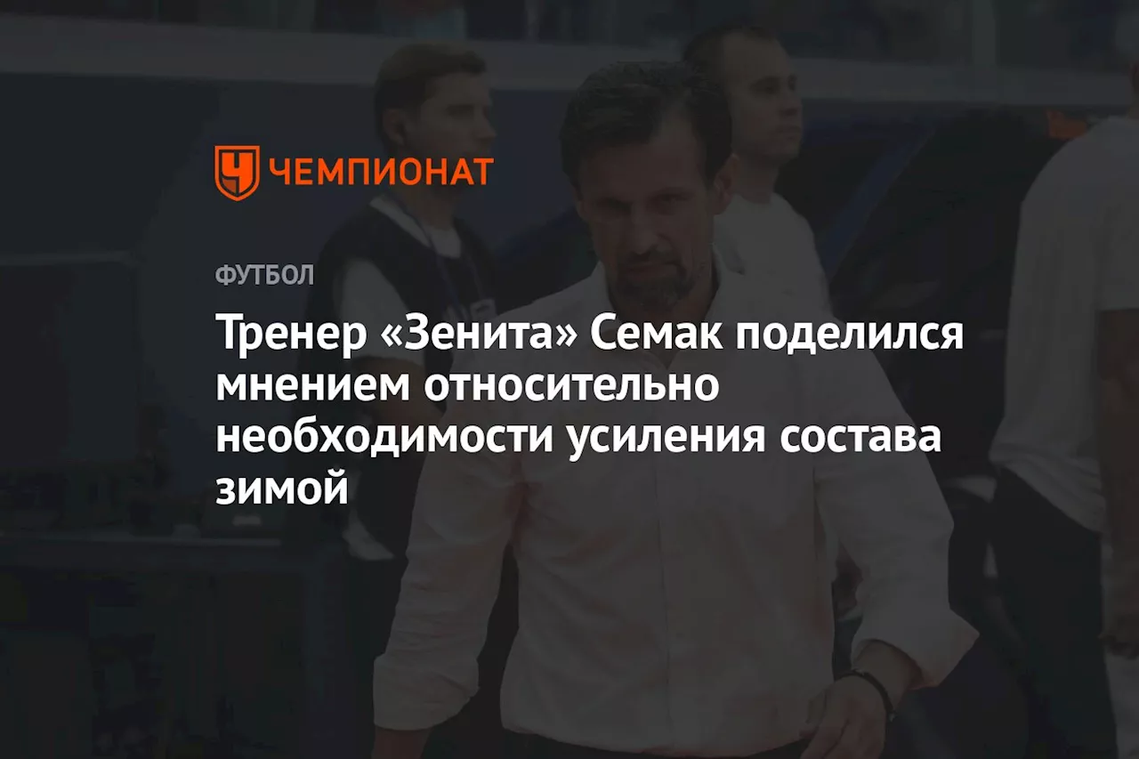 Тренер «Зенита» Семак поделился мнением относительно необходимости усиления состава зимой