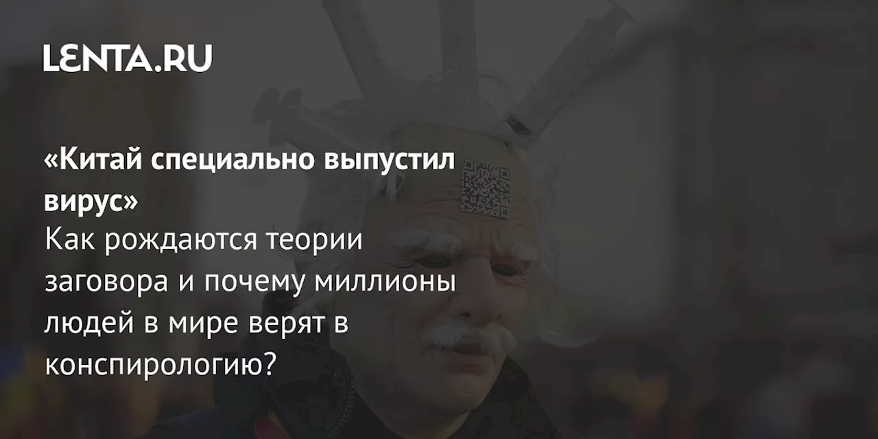 «Китай специально выпустил вирус» Как рождаются теории заговора и почему миллионы людей в мире верят в конспирологию?