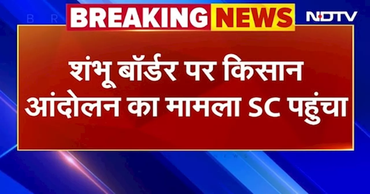 BREAKING NEWS: Shambhu Border पर Farmers Protest का मामला Supreme Court पहुंचा