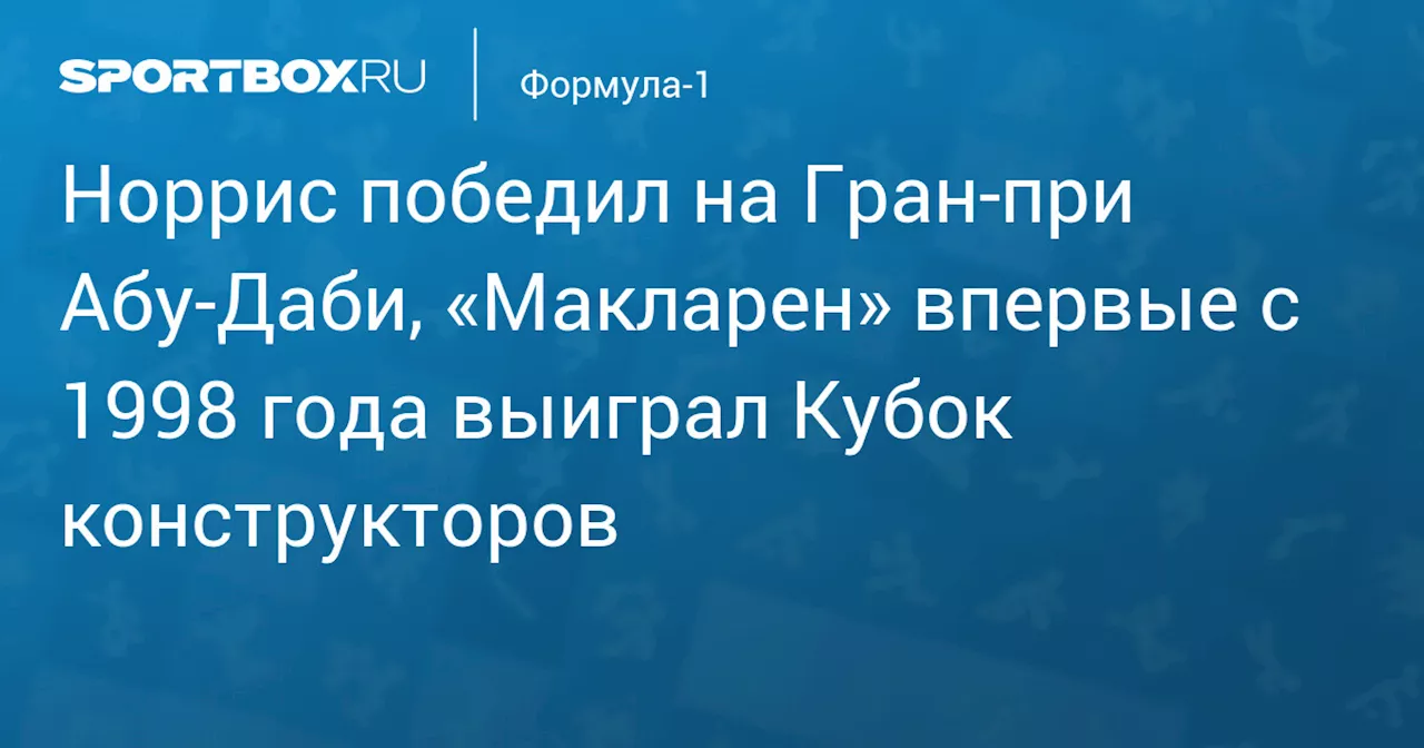 Норрис победил на Гран‑при Абу‑Даби, «Макларен» впервые с 1998 года выиграл Кубок конструкторов