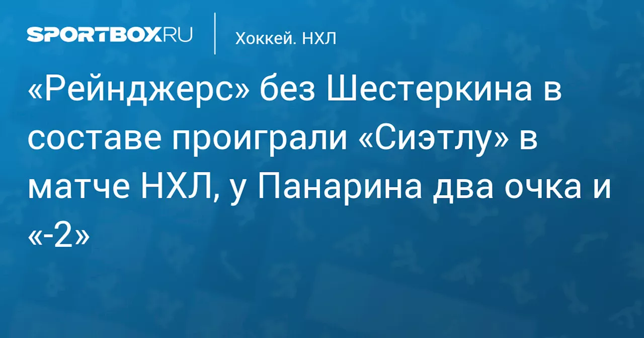 «Рейнджерс» без Шестеркина в составе проиграли «Сиэтлу» в матче НХЛ, у Панарина два очка и «-2»