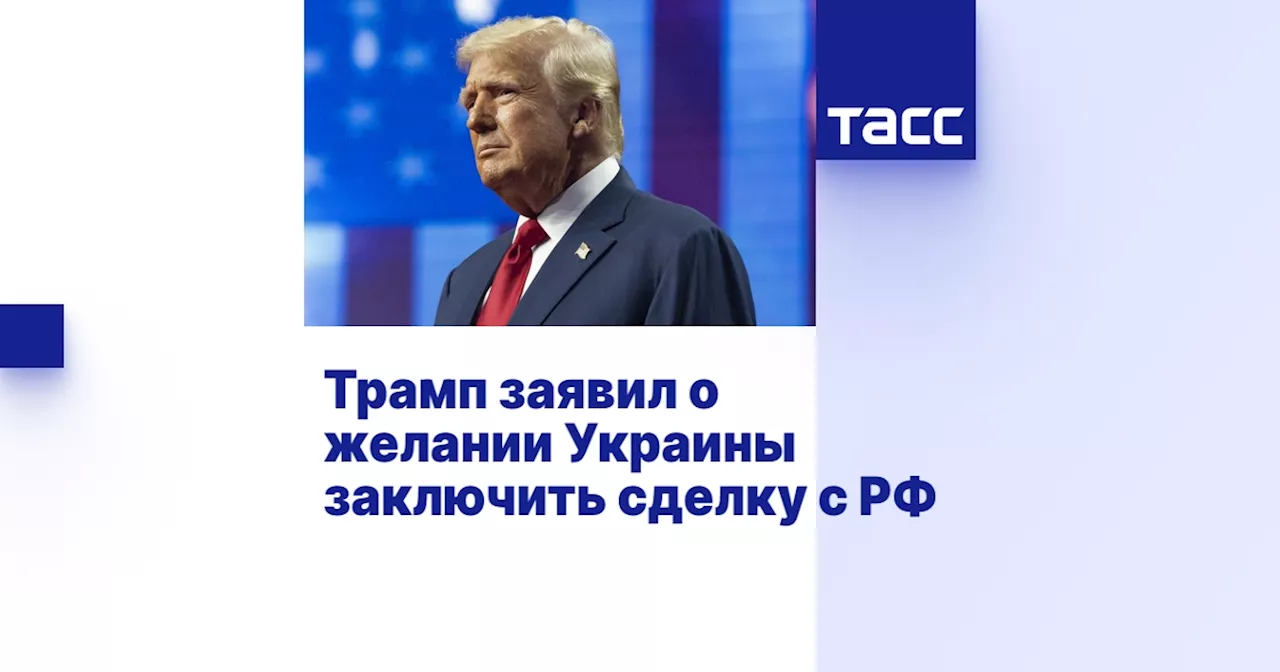 Трамп заявил о желании Украины заключить сделку с РФ