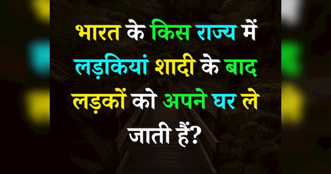 Quiz: भारत के किस राज्य में लड़कियां शादी के बाद लड़कों को अपने घर ले जाती हैं?