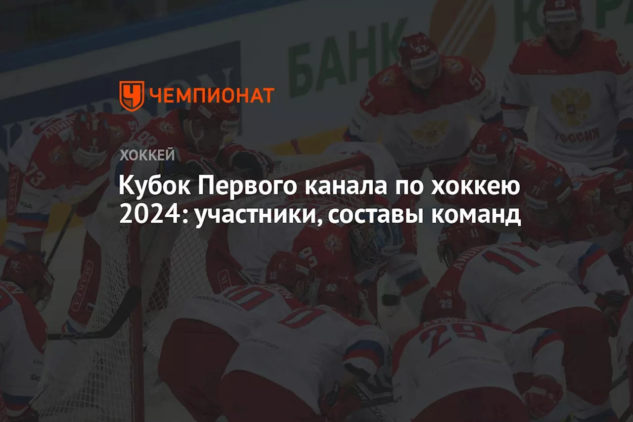 Кубок Первого канала по хоккею 2024: участники, составы команд