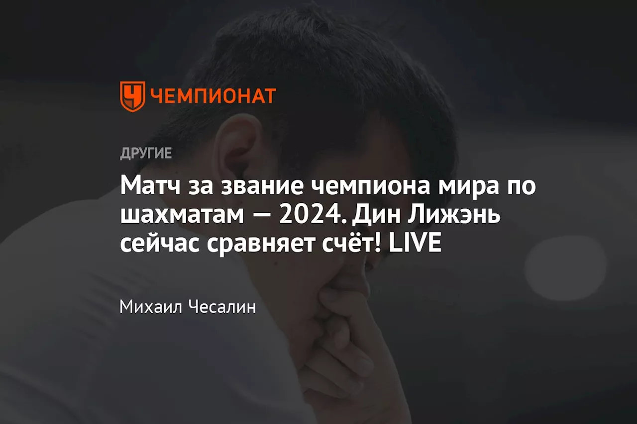 Матч за звание чемпиона мира по шахматам — 2024. Дин Лижэнь сейчас сравняет счёт! LIVE