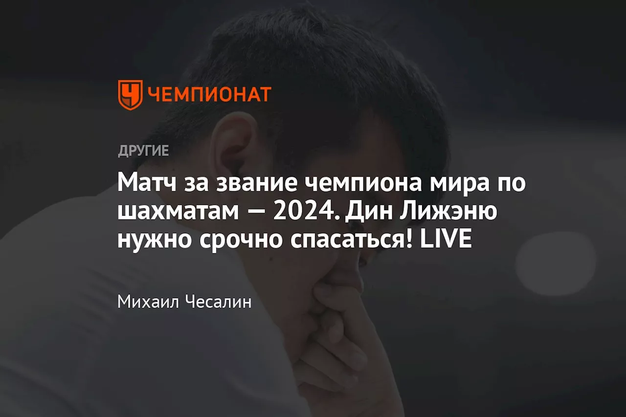 Матч за звание чемпиона мира по шахматам — 2024. Дин Лижэню нужно срочно спасаться! LIVE