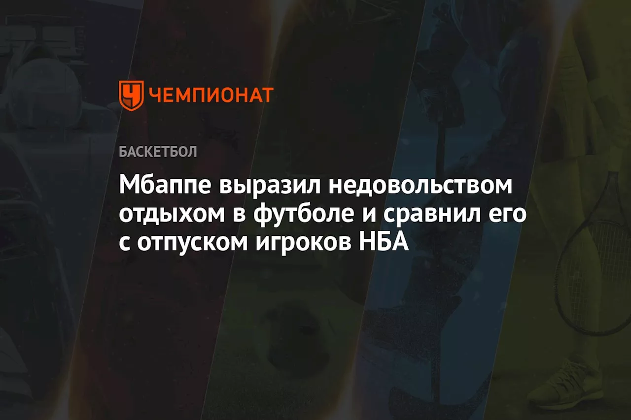 Мбаппе выразил недовольством отдыхом в футболе и сравнил его с отпуском игроков НБА