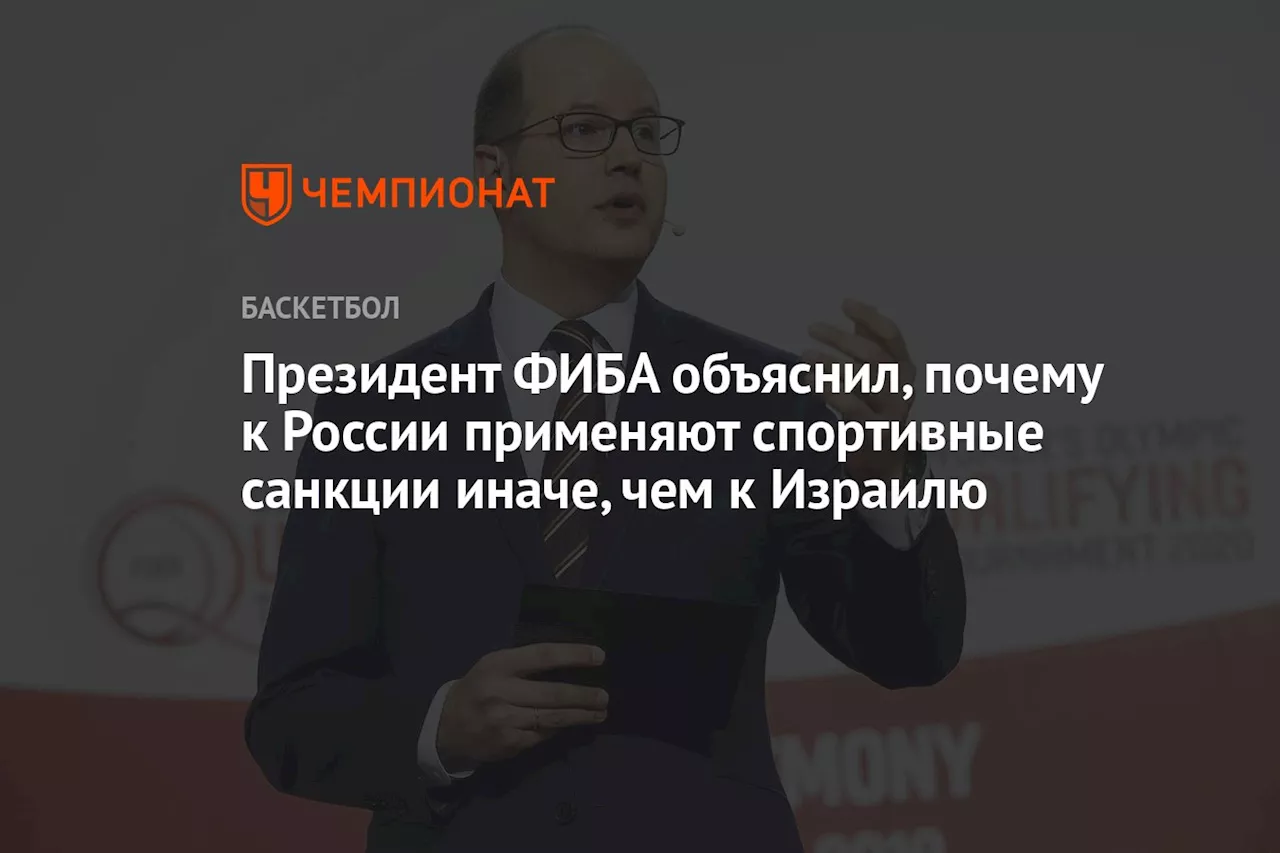 Президент ФИБА объяснил, почему к России применяют спортивные санкции иначе, чем к Израилю