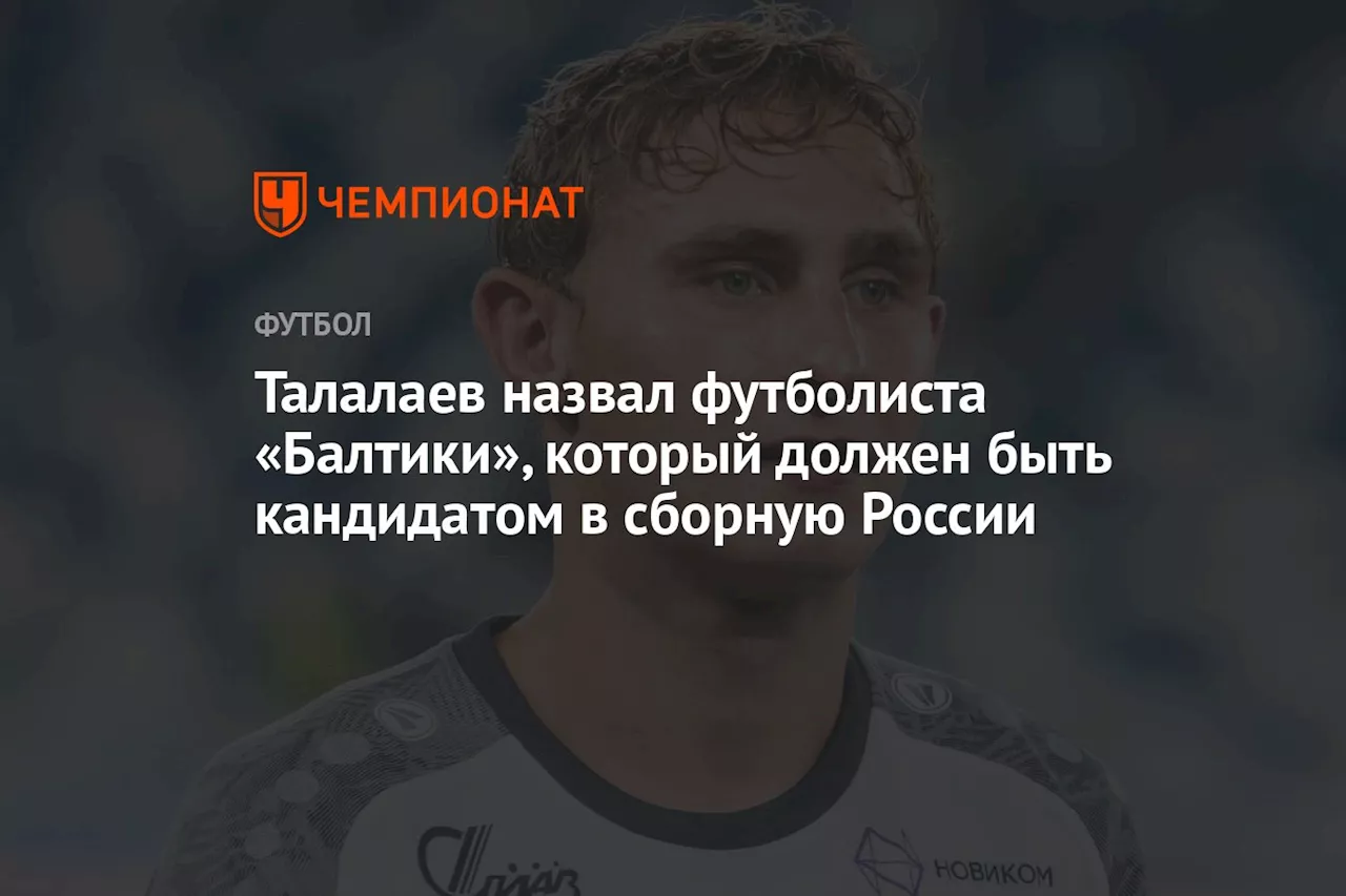 Талалаев назвал футболиста «Балтики», который должен быть кандидатом в сборную России