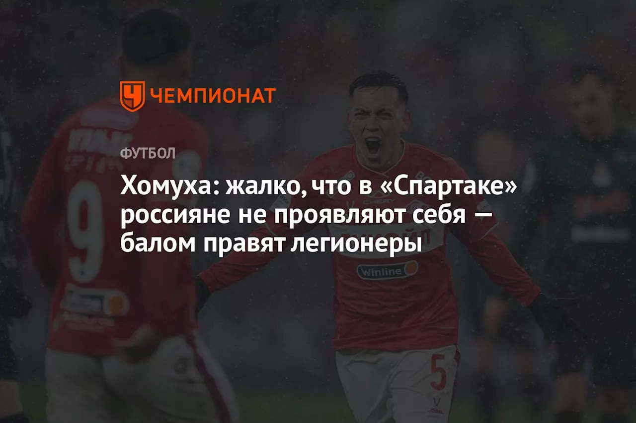 Хомуха: жалко, что в «Спартаке» россияне не проявляют себя — балом правят легионеры