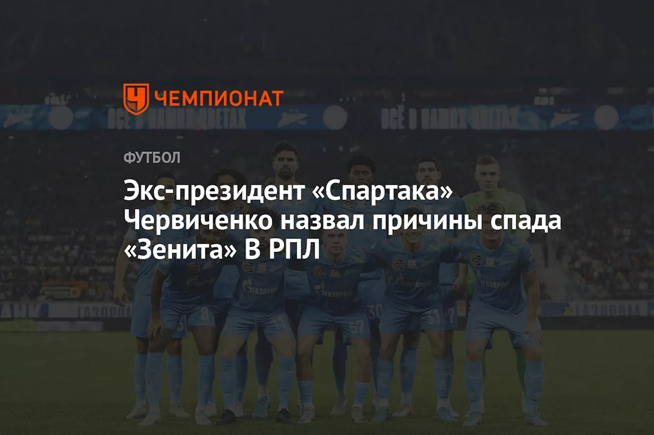 Экс-президент «Спартака» Червиченко назвал причины спада «Зенита» В РПЛ