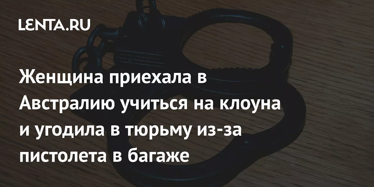 Женщина приехала в Австралию учиться на клоуна и угодила в тюрьму из-за пистолета в багаже