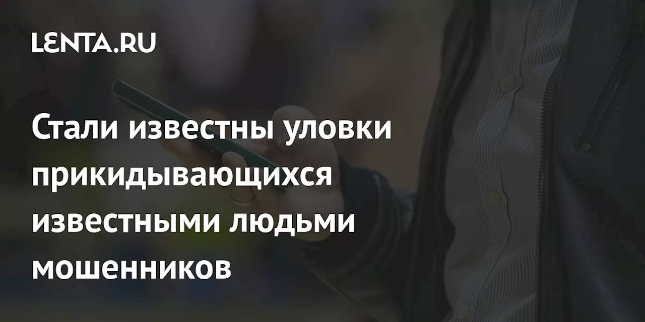 Стали известны уловки прикидывающихся известными людьми мошенников