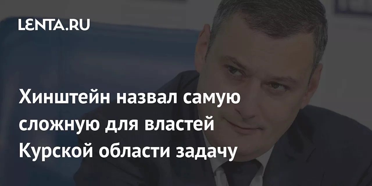 Хинштейн назвал самую сложную для властей Курской области задачу