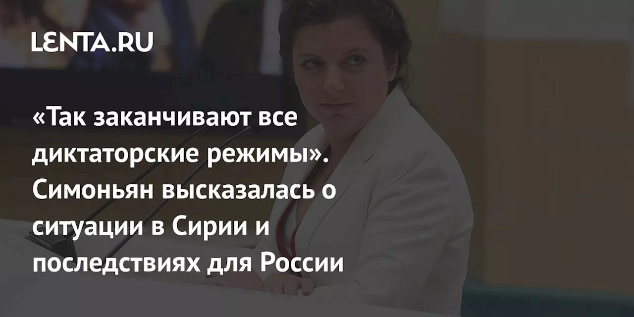 «Так заканчивают все диктаторские режимы». Симоньян высказалась о ситуации в Сирии и последствиях для России