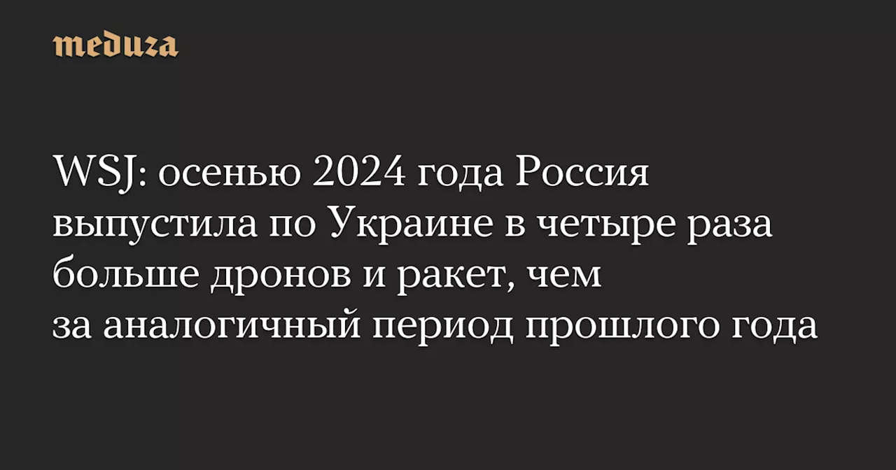 WSJ: осенью 2024 года Россия выпустила по Украине в четыре раза больше дронов и ракет, чем за аналогичный период прошлого года