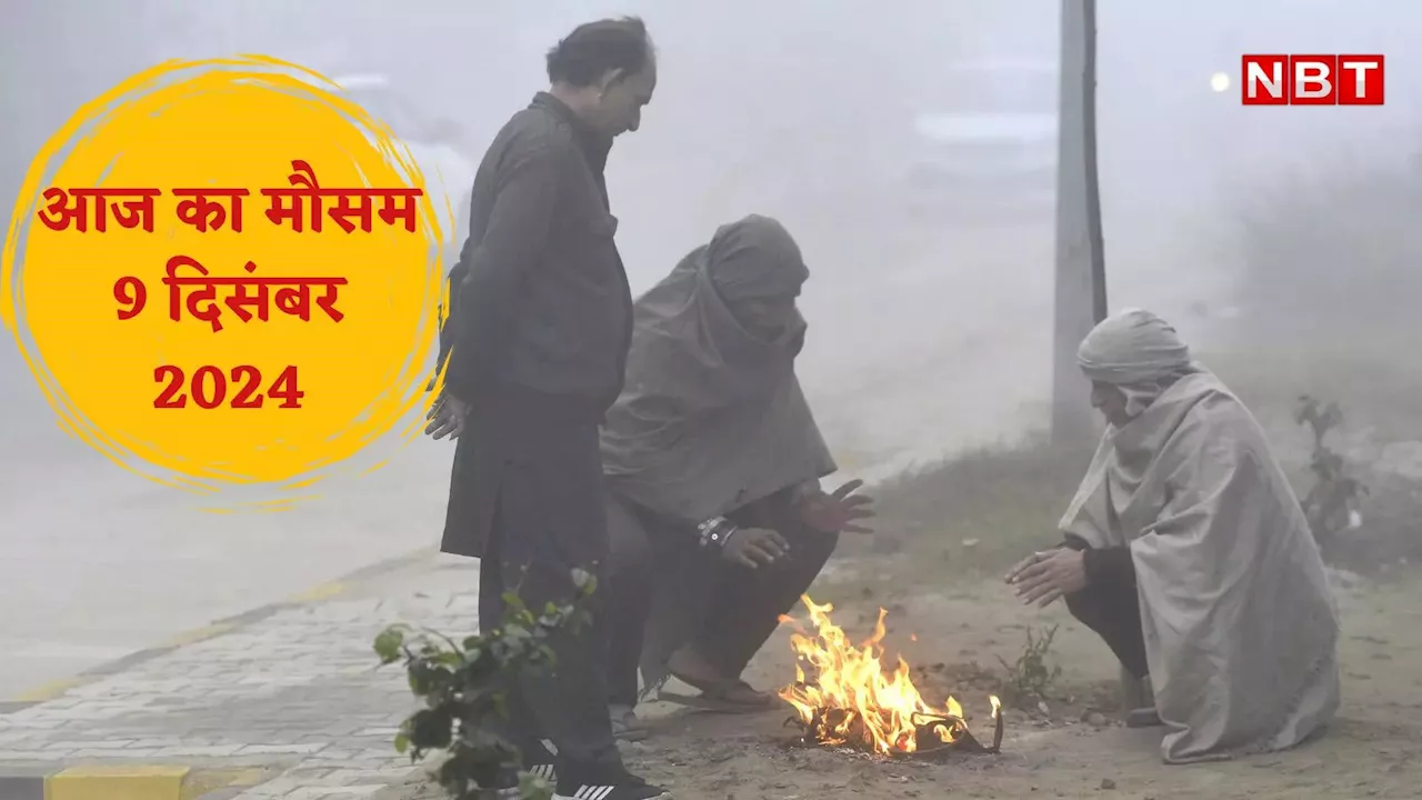 आज का मौसम और AQI 9 दिसंबर 2024: दिल्ली में अब ठिठुरने के लिए तैयार हो जाइए, UP-बिहार समेत इन राज्यों का भी बदलेगा मौसम, वेदर अपडेट