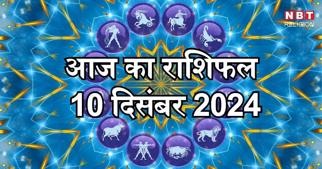 आज का राशिफल 10 दिसंबर 2024 : मिथुन, सिंह और कुंभ राशि को मिलेगा त्रिकोण योग से तिगुना लाभ, जानें अपना आज का भविष्यफल