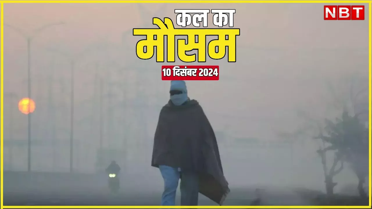 कल का मौसम 10 दिसंबर 2024: दिल्ली-NCR में बर्फीली हवाएं, पहाड़ों पर बर्फबारी, पढ़िए कल का मौसम अपडेट