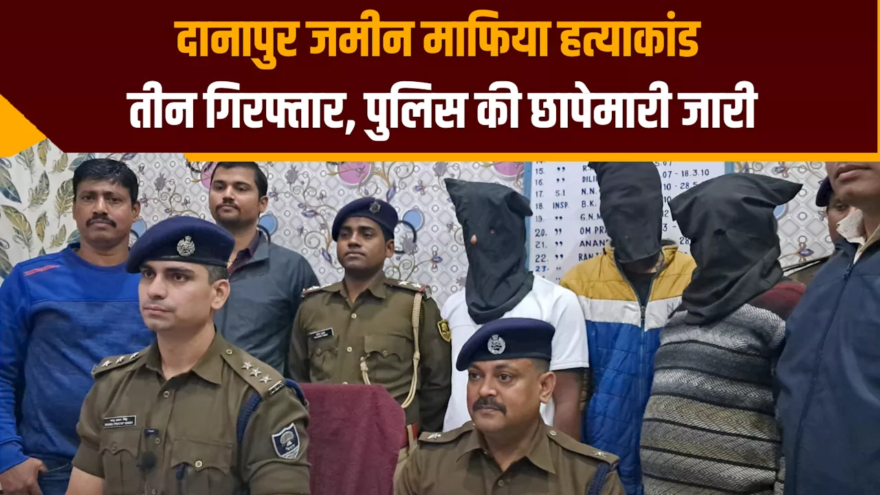 दानापुर जमीन माफिया हत्याकांड: तीन गिरफ्तार, पुलिस की छापेमारी जारी