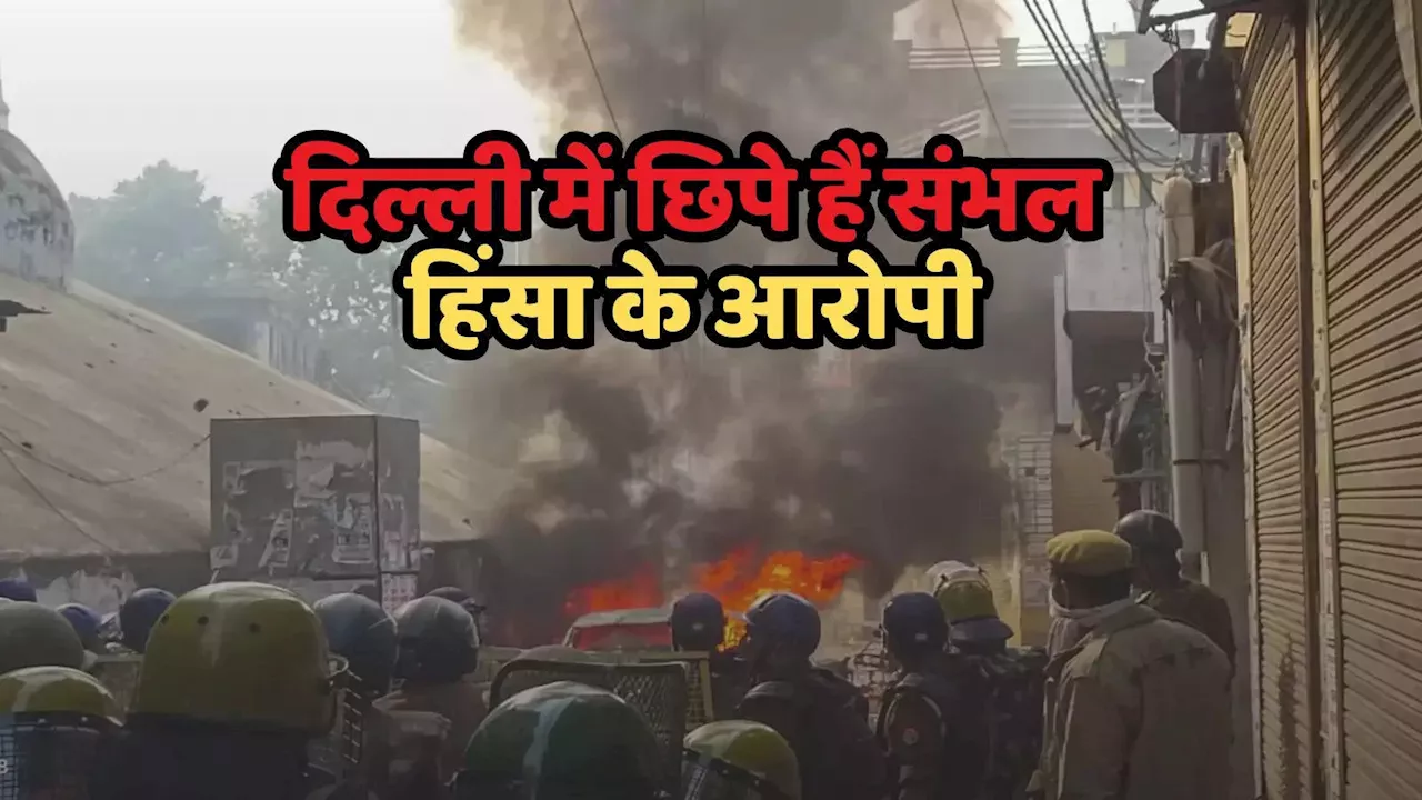 दिल्ली में छिपे हैं संभल हिंसा के बवाली, पुलिस की जांच में खुलासा, पुलिस का टारगेट अब राजधानी