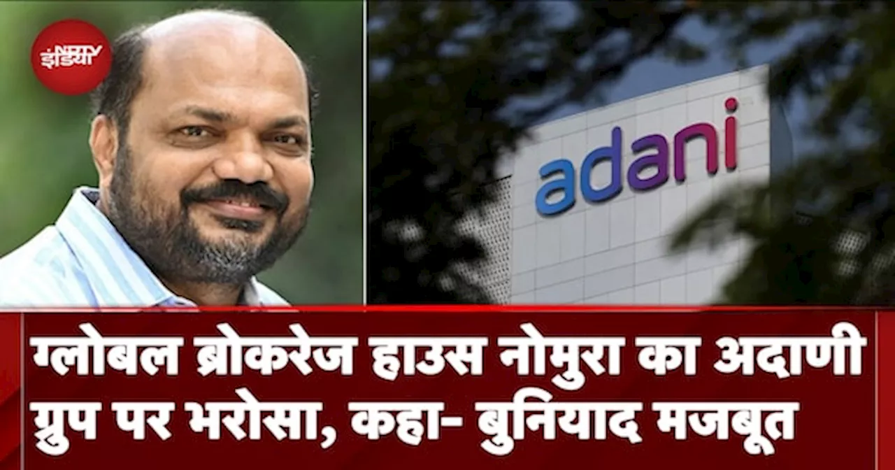 Global Brokerage House Nomura ने Adani समूह पर जताया भरोसा, बताया सबसे आकर्षक ग्रुप