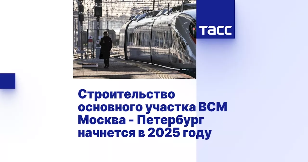 Строительство основного участка ВСМ Москва - Петербург начнется в 2025 году