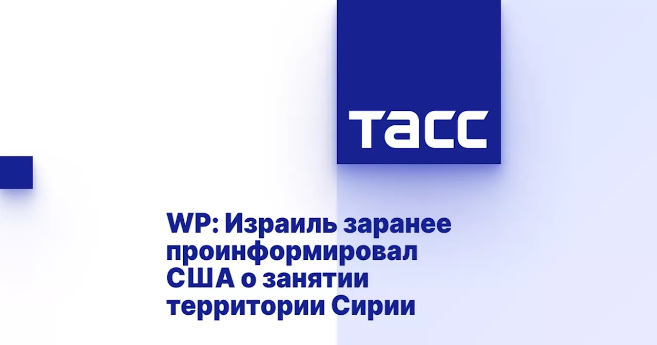 WP: Израиль заранее проинформировал США о занятии территории Сирии