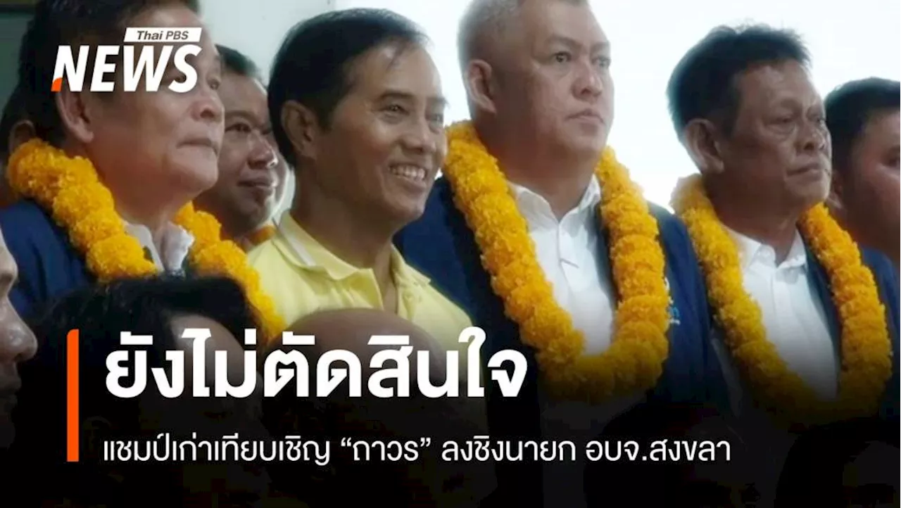 ยังไม่ตัดสินใจ 'ถาวร' เปิดบ้านรับเทียบเชิญลงนายก อบจ.สงขลา