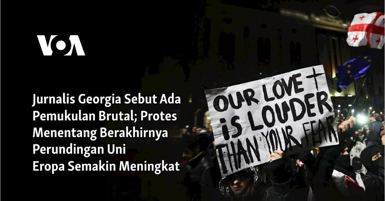 Jurnalis Georgia Sebut Ada Pemukulan Brutal; Protes Menentang Berakhirnya Perundingan Uni Eropa Semakin...