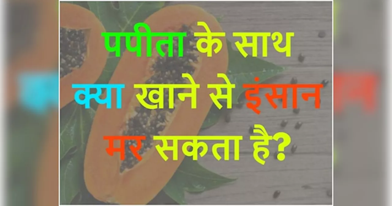 GK Quiz: पपीता के साथ क्या खाने से इंसान मर सकता है?