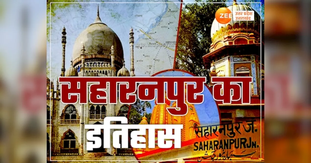 Saharanpur ka Itihaas: शाह-हारुनपुर कैसे बना सहारनपुर? शिवालिक पहाड़ियों से घिरे दो हजार साल पुराने शहर का दिलचस्प इतिहास