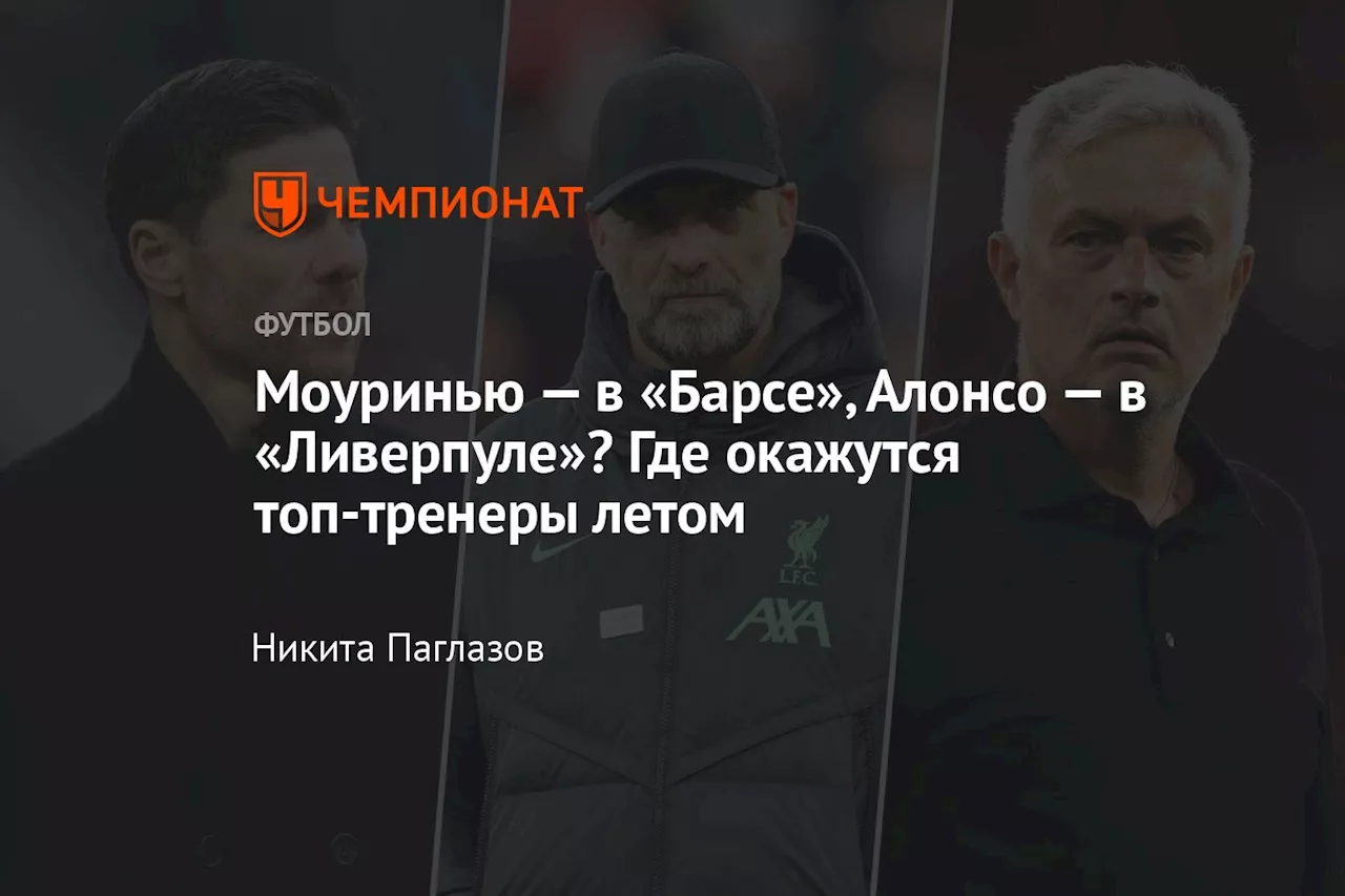 Моуринью — в «Барсе», Алонсо — в «Ливерпуле»? Где окажутся топ-тренеры летом