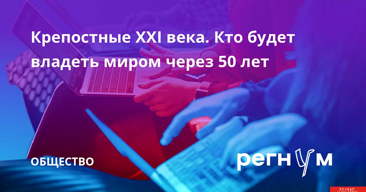 Крепостные XXI века. Кто будет владеть миром через 50 лет