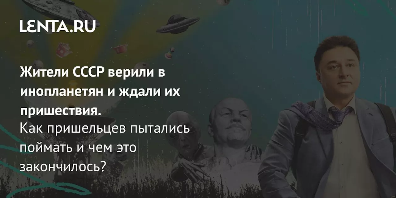 Жители СССР верили в инопланетян и ждали их пришествия. Как пришельцев пытались поймать и чем это закончилось?