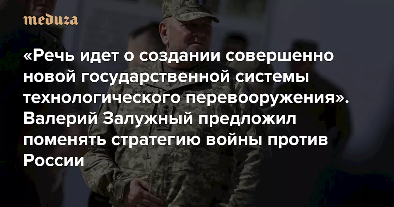 «Речь идет о создании совершенно новой государственной системы технологического перевооружения» Валерий Залужный предложил поменять стратегию войны против России — Meduza