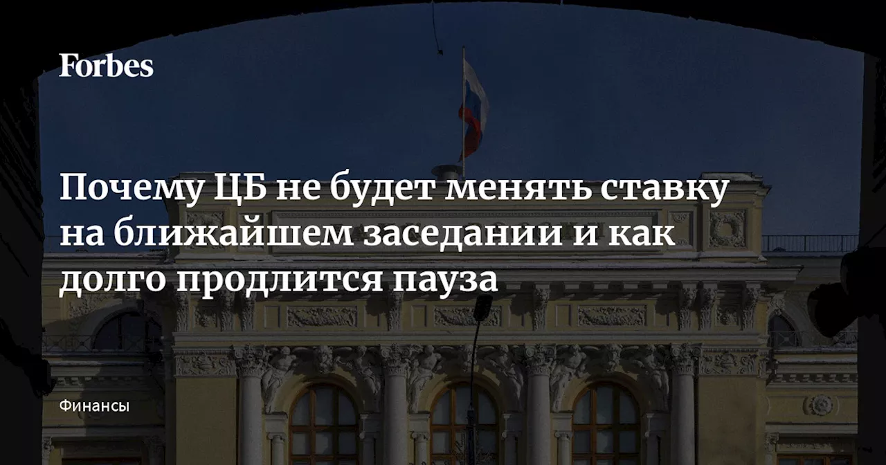 Почему ЦБ не будет менять ставку на ближайшем заседании и как долго продлится пауза