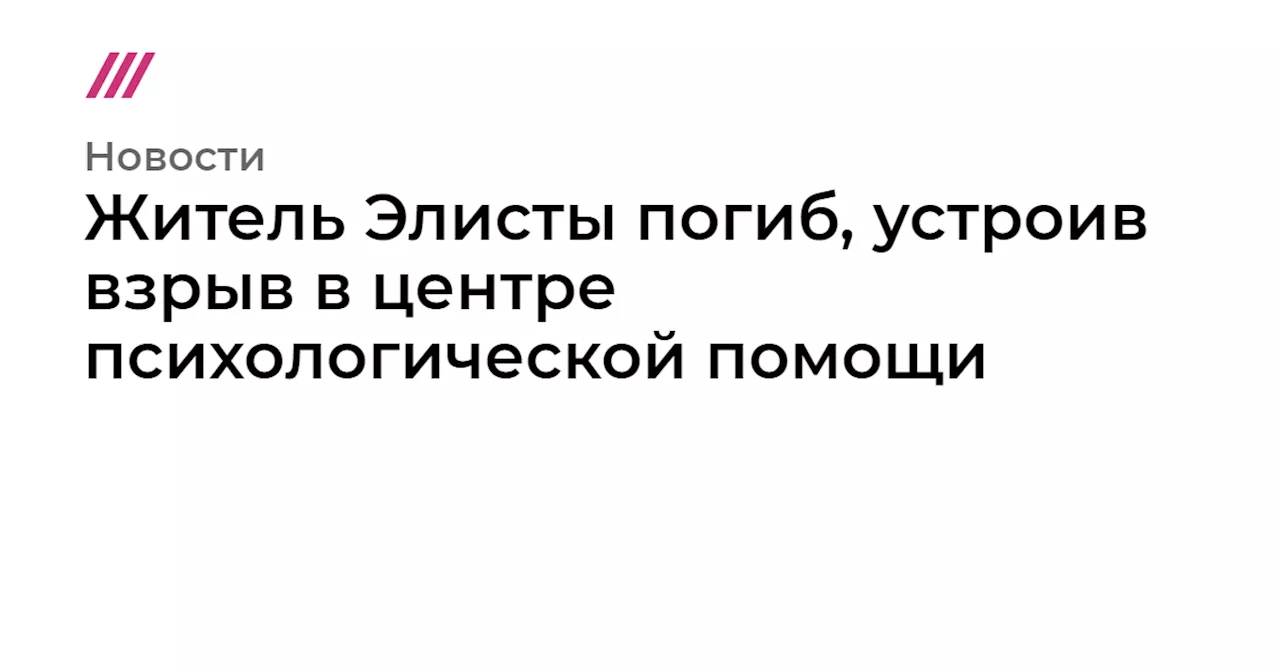 Житель Элисты погиб, устроив взрыв в центре психологической помощи