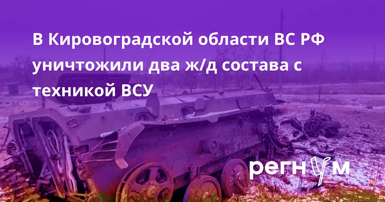 В Кировоградской области ВС РФ уничтожили два ж/д состава с техникой ВСУ