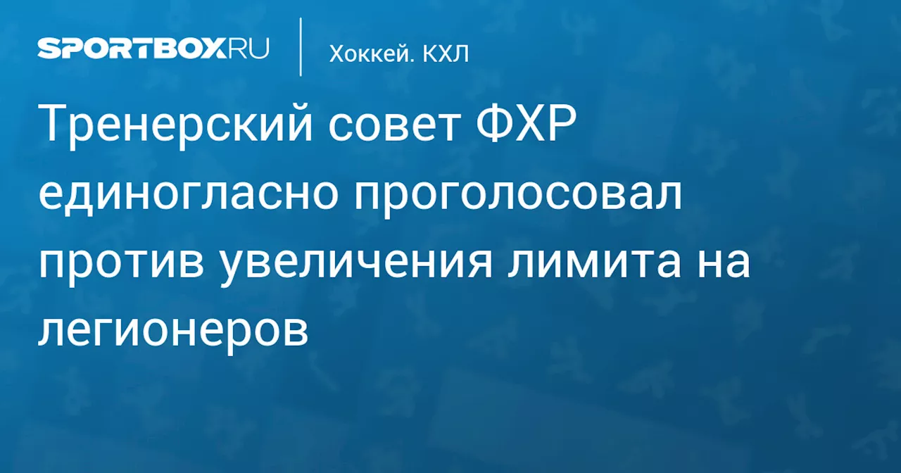 Тренерский совет ФХР единогласно проголосовал против увеличения лимита на легионеров