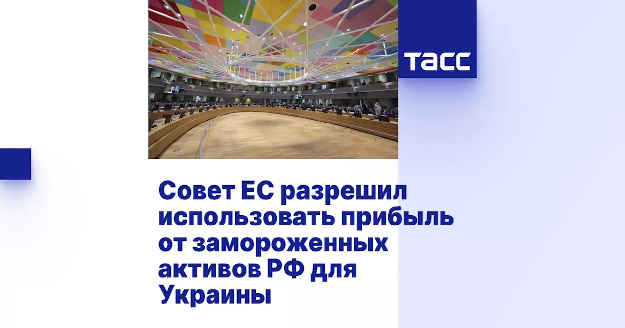 Совет ЕС разрешил использовать прибыль от замороженных активов РФ для Украины