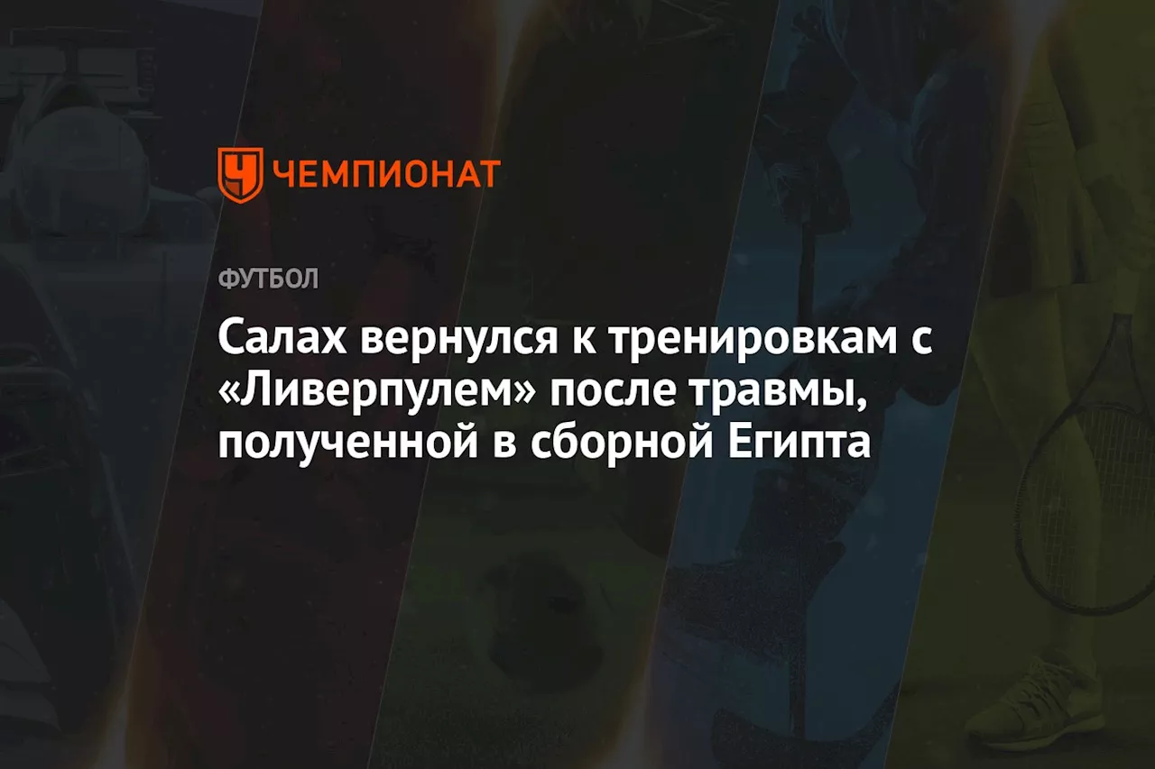 Салах вернулся к тренировкам с «Ливерпулем» после травмы, полученной в сборной Египта