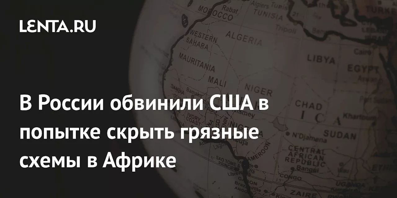 В России обвинили США в попытке скрыть грязные схемы в Африке